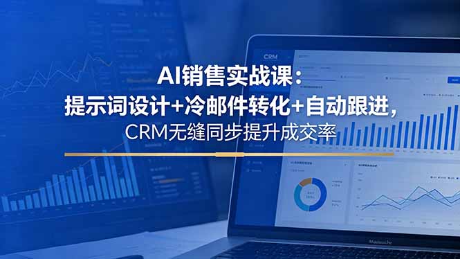 AI销售实战课:提示词设计+冷邮件转化+自动跟进,CRM无缝同步提升成交率-紫橙资源网