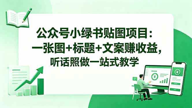 公众号小绿书贴图项目:一张图+标题+文案赚收益,听话照做一站式教学-紫橙资源网