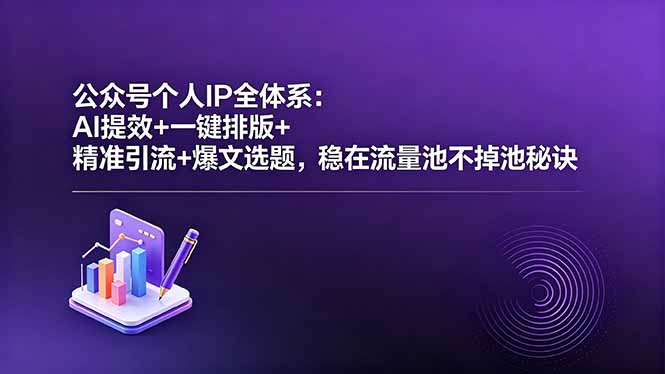 公众号个人IP全体系:AI提效+一键排版+精准引流+爆文选题,稳在流量池不掉池秘诀-紫橙资源网