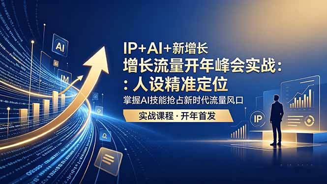IP+AI+新增长 流量开年 峰会实战:人设精准定位 掌握AI技能抢占新时代流量风口-紫橙资源网