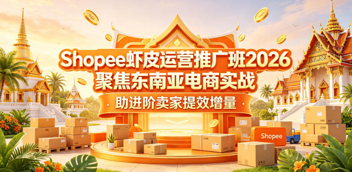 Shopee虾皮运营推广班2026,聚焦东南亚电商实战,助进阶卖家提效增量-紫橙资源网