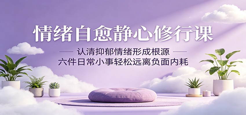 情绪自愈静心修行课:认清抑郁情绪形成根源,六件日常小事轻松远离负面内耗-紫橙资源网