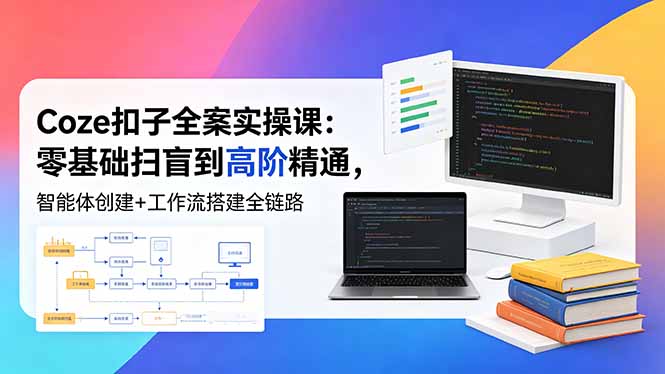 Coze扣子全案实操课:零基础扫盲到高阶精通,智能体创建+工作流搭建全链路-紫橙资源网