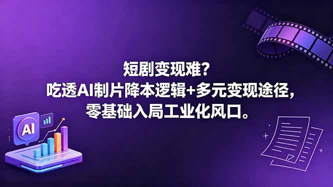 短剧变现难?吃透AI制片降本逻辑+多元变现途径,零基础入局工业化风口-紫橙资源网