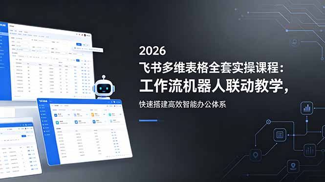 2026飞书多维表格全套实操课程:工作流机器人联动教学,快速搭建高效智能办公体系-紫橙资源网