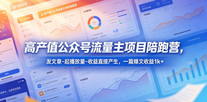高产值公众号流量主项目陪跑营,发文章-起播放量-收益直接产生,一篇爆文收益1k+-紫橙资源网