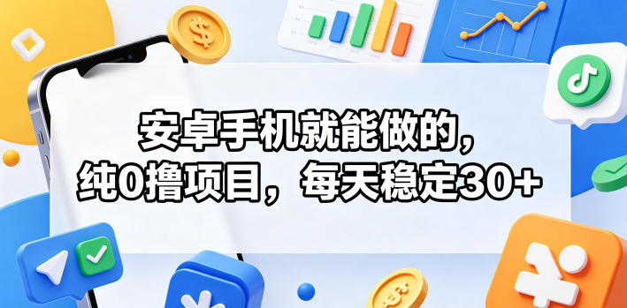 安卓手机就能做的,纯0撸项目,每天稳定30+-紫橙资源网