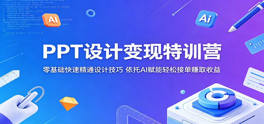 PPT设计变现特训营:零基础快速精通设计技巧,依托AI赋能轻松接单赚取收益-紫橙资源网