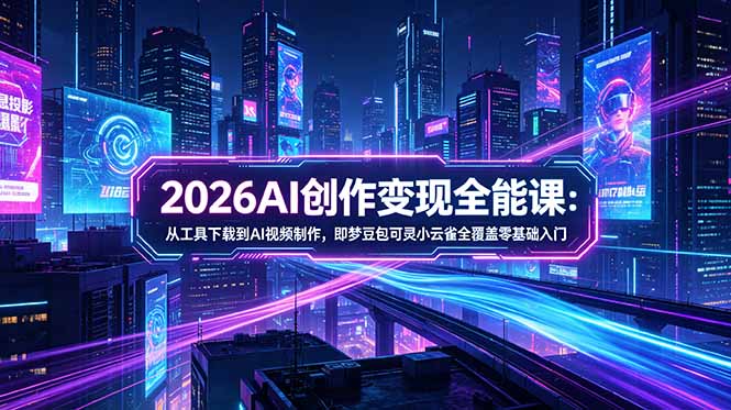 2026AI创作变现全能课-更新5月:从工具下载到AI视频制作,即梦豆包可灵小云雀全覆盖零基础入门-紫橙资源网