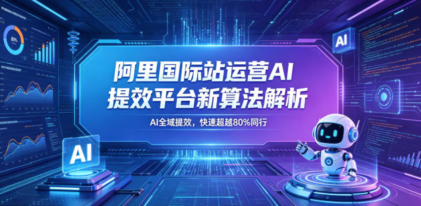 阿里国际站运营AI提效平台新算法解析26年5月新课,AI全域提效,快速超越80%同行-紫橙资源网