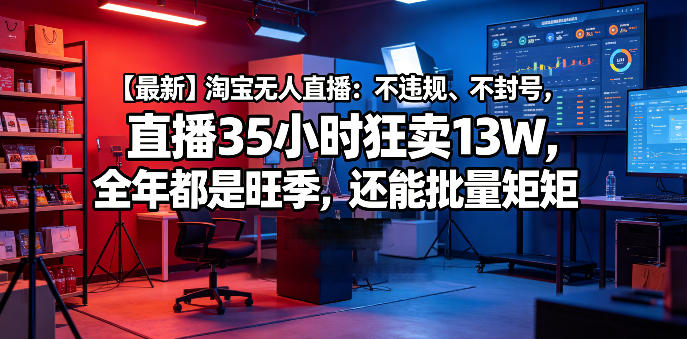 【最新】淘宝无人直播:不违规、不封号,直播35小时狂卖13W,全年都是旺季,还能批量矩阵操作-紫橙资源网