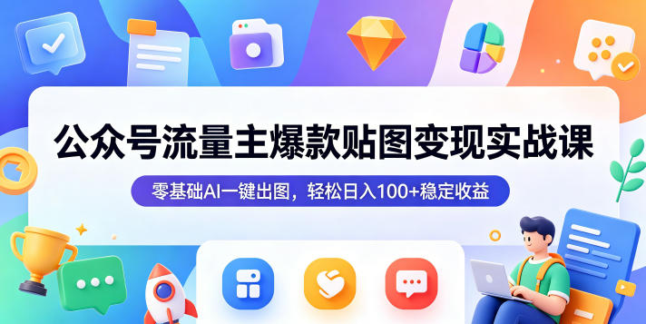 公众号流量主爆款贴图变现实战课,零基础AI一键出图,轻松日入100+稳定收益-紫橙资源网