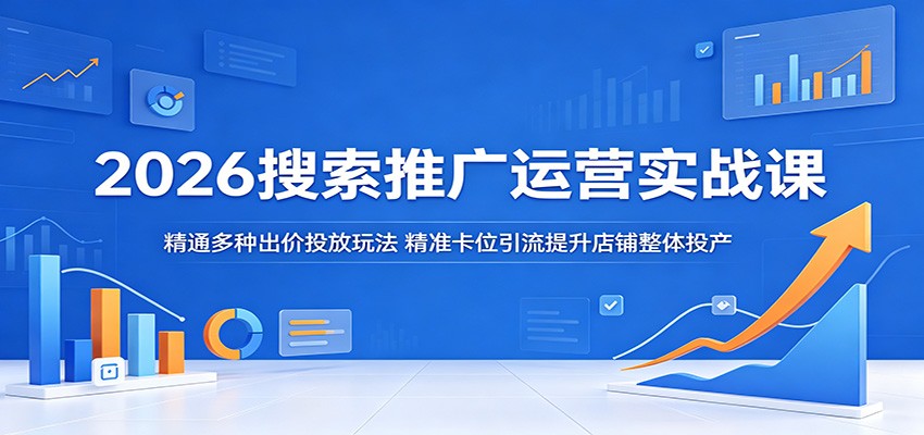 2026搜索推广运营实战课:精通多种出价投放玩法,精准卡位引流提升店铺整体投产-紫橙资源网