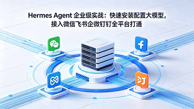 Hermes Agent 企业级实战:快速安装配置大模型,接入微信飞书企微钉钉全平台打通-紫橙资源网