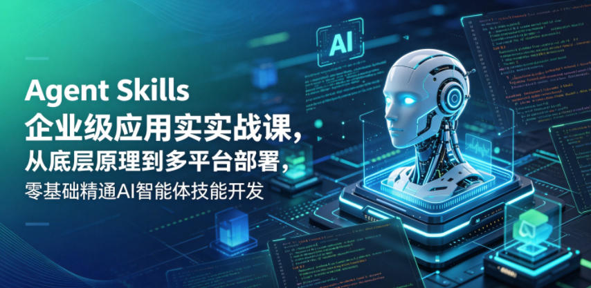 Agent Skills企业级应用实战课,从底层原理到多平台部署,零基础精通AI智能体技能开发-紫橙资源网