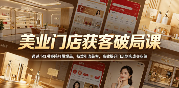 美业门店获客破局课,通过小红书矩阵打爆爆品,持续引流获客,高效提升门店到店成交业绩-紫橙资源网