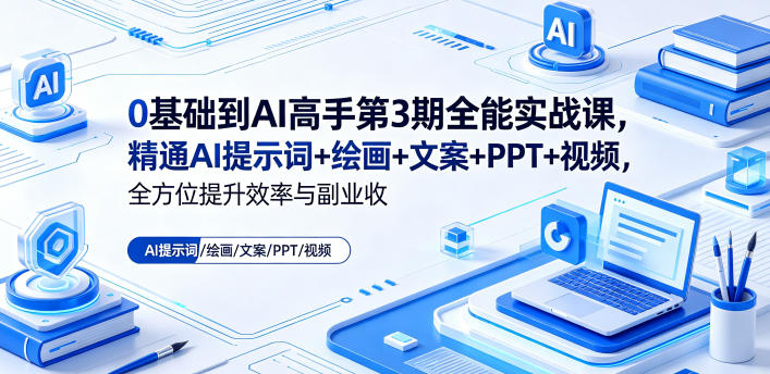 0基础到AI高手第3期全能实战课,精通AI提示词+绘画+文案+PPT+视频,全方位提升效率与副业收益-紫橙资源网