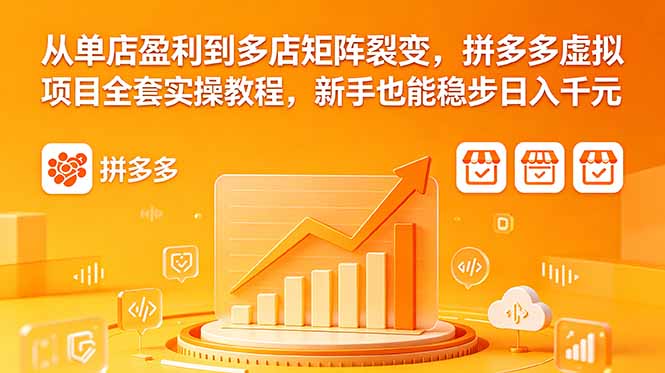 从单店盈利到多店矩阵裂变,拼多多虚拟项目全套实操教程,新手也能稳步日入千元-紫橙资源网