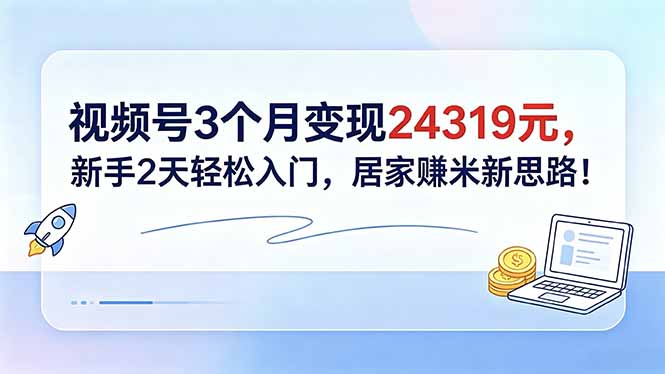 视频号3个月变现24319元,新手2天轻松入门,居家赚米新思路!-紫橙资源网