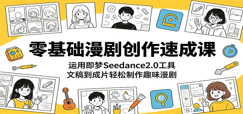零基础漫剧创作速成课:运用即梦Seedance2.0工具,文稿到成片轻松制作趣味漫剧-紫橙资源网