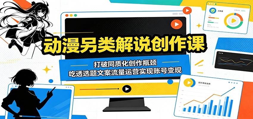 动漫另类解说创作课:打破同质化创作瓶颈,吃透选题文案流量运营实现账号变现-紫橙资源网