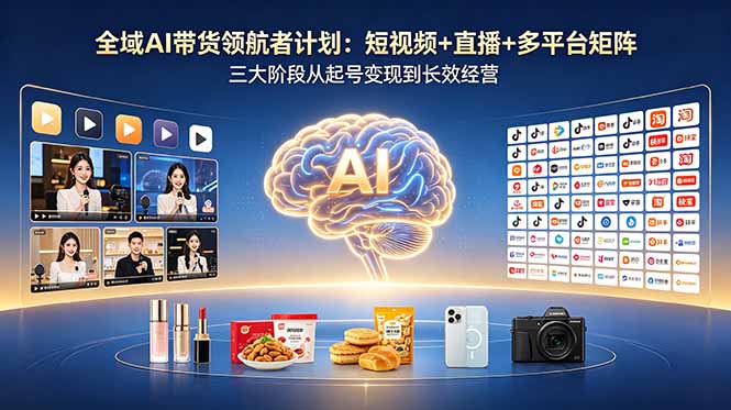 全域AI带货领航者计划：短视频+直播+多平台矩阵，三大阶段从起号变现到长效经营-紫橙资源网