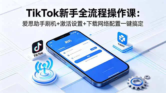 TikTok新手全流程操作课：爱思助手刷机+激活设置+下载网络配置一键搞定-紫橙资源网