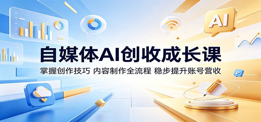 自媒体AI创收成长课：掌握创作技巧，内容制作全流程，稳步提升账号营收-紫橙资源网