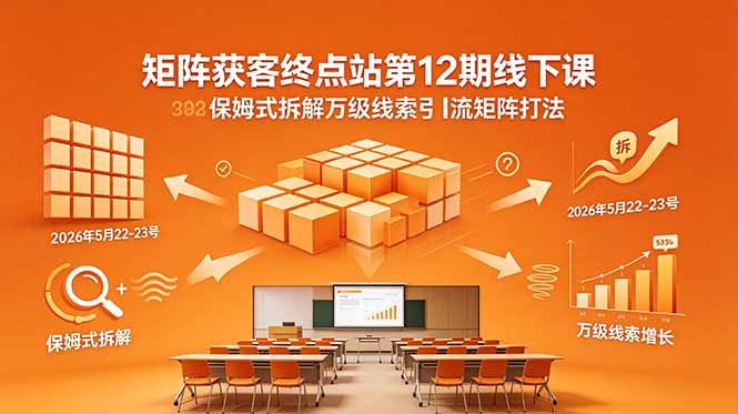 矩阵获客终点站第12期线下课 2026年5月22-23号 保姆式拆解万级线索引流矩阵打法-紫橙资源网