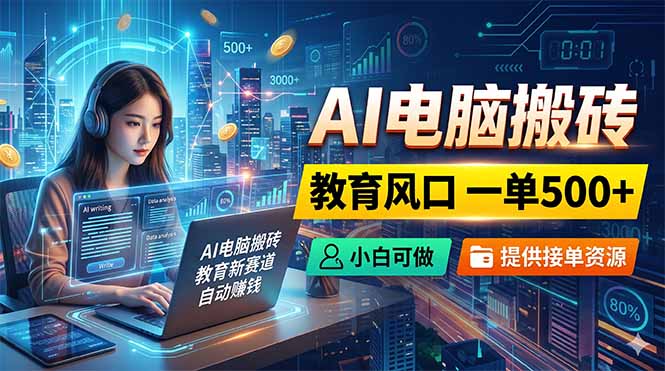 AI电脑搬砖,教育风口一单500+,小白可做,提供接单资源-紫橙资源网