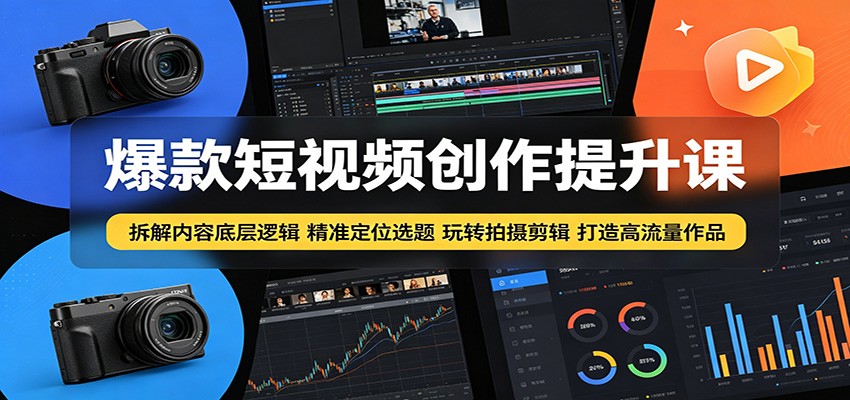 爆款短视频创作提升课:拆解内容底层逻辑,精准定位选题玩转拍摄剪辑打造高流量作品-紫橙资源网