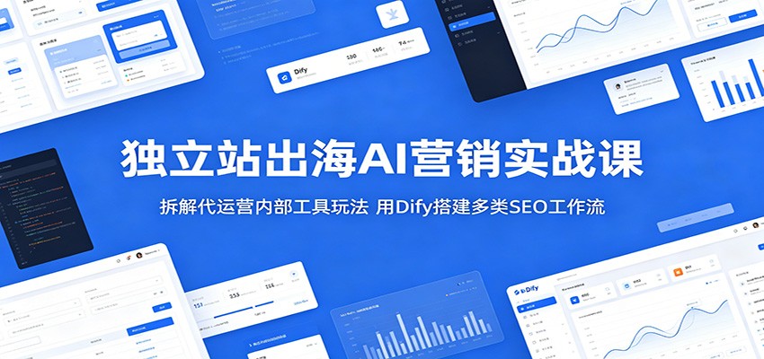 独立站出海AI营销实战课:拆解代运营内部工具玩法,用Dify搭建多类SEO工作流-紫橙资源网