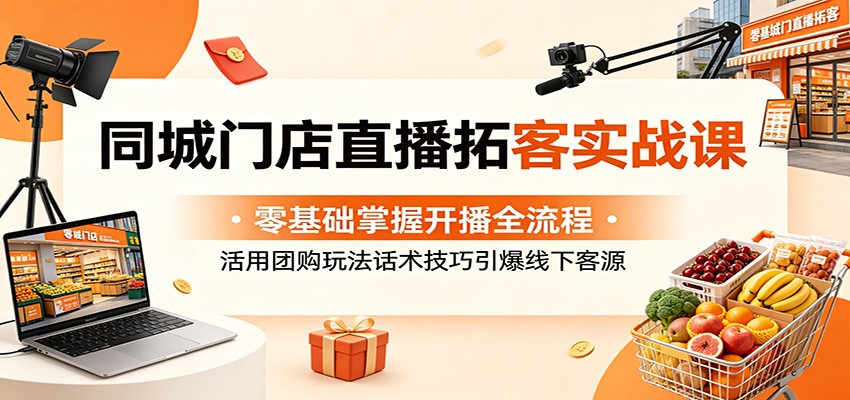 同城门店直播拓客实战课:零基础掌握开播全流程,活用团购玩法话术技巧引爆线下客源-紫橙资源网