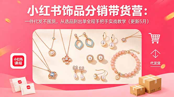 小红书饰品分销带货营:一件代发不囤货,从选品到出单全程手把手实战教学(更新5月)-紫橙资源网