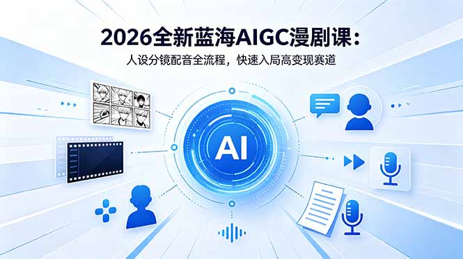 2026全新蓝海AIGC漫剧课:人设分镜配音全流程,快速入局高变现赛道-紫橙资源网