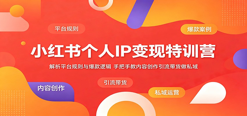小红书个人IP变现特训营:解析平台规则与爆款逻辑,手把手教内容创作引流带货做私域-紫橙资源网