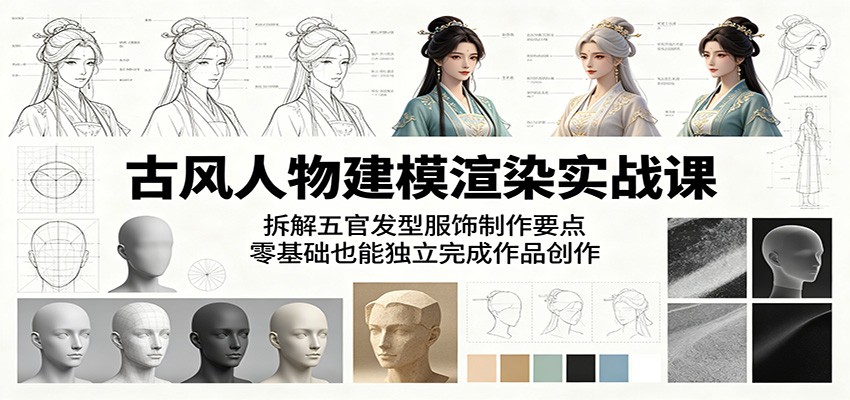 古风人物建模渲染实战课:拆解五官发型服饰制作要点,零基础也能独立完成作品创作-紫橙资源网