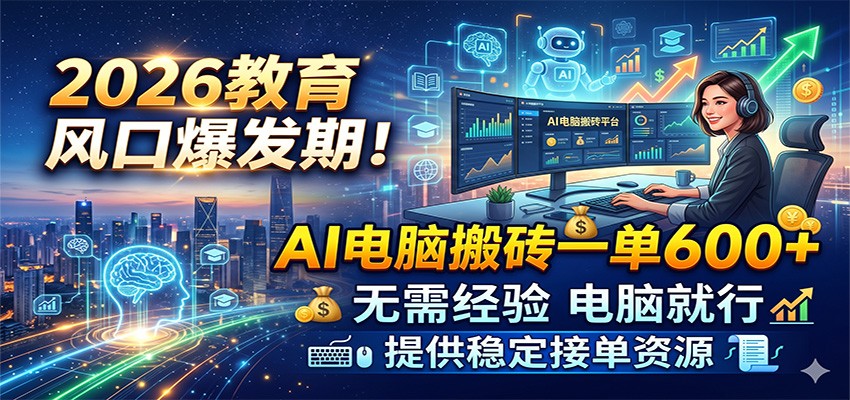 2026教育风口爆发期!AI电脑搬砖一单600+,无需经验电脑就行,提供稳定接单资源-紫橙资源网
