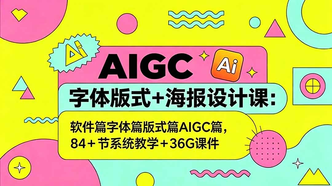 AIGC字体版式+海报设计课:软件篇字体篇版式篇AIGC篇,系统教学+36G课件-紫橙资源网