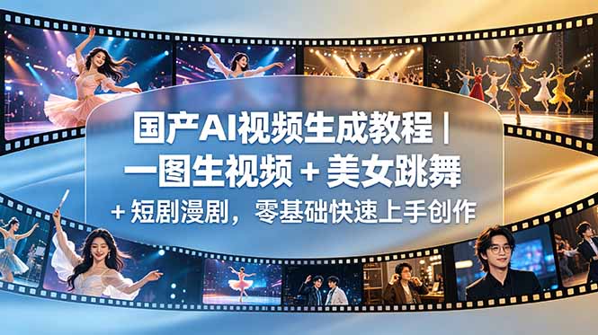 国产AI视频生成教程|一图生视频 + 美女跳舞 + 短剧漫剧,零基础快速上手创作-紫橙资源网