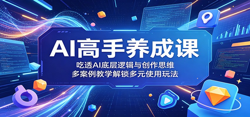 AI高手养成课:吃透AI底层逻辑与创作思维,多案例教学解锁多元使用玩法-紫橙资源网