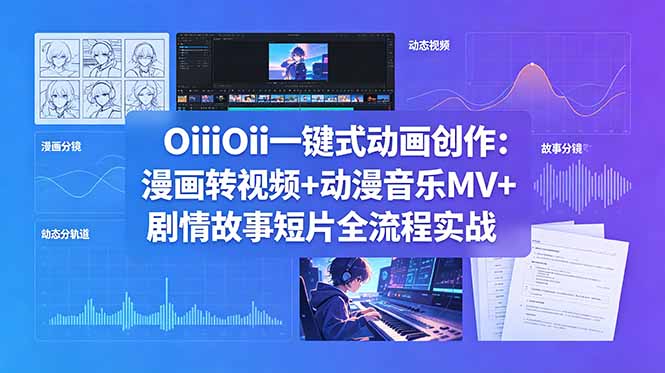 OiiOii一键式动画创作:漫画转视频+动漫音乐MV+剧情故事短片全流程实战-紫橙资源网