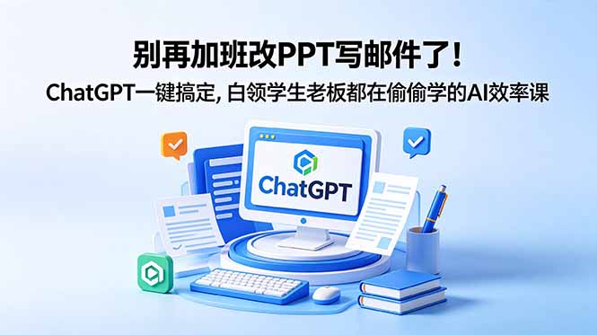 别再加班改PPT写邮件了!ChatGPT一键搞定,白领学生老板都在偷偷学的AI效率课-紫橙资源网