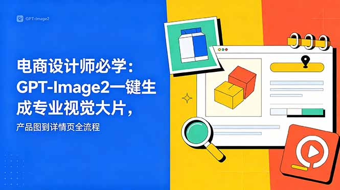 电商设计师必学-更新:GPT-Image2一键生成专业视觉大片,产品图到详情页全流程-紫橙资源网