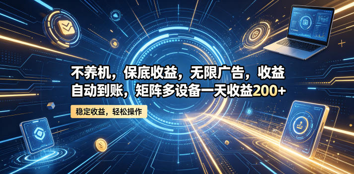 不养机,保底收益,无限广告,收益自动到账,矩阵多设备一天收益200+-紫橙资源网