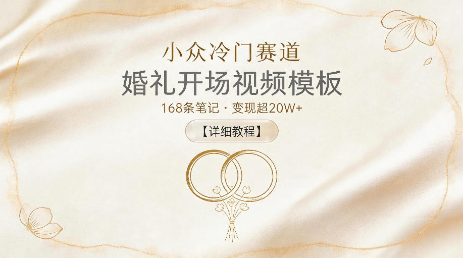 小众冷门赛道,婚礼开场视频模板,168条笔记,变现超20W+【详细教程】-紫橙资源网