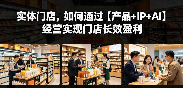 实体门店,如何通过【产品+IP+AI】经营实现门店长效盈利-紫橙资源网