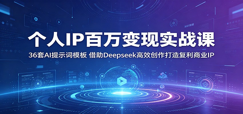 个人IP百万变现实战课:36套AI提示词模板,借助Deepseek高效创作打造复利商业IP-紫橙资源网