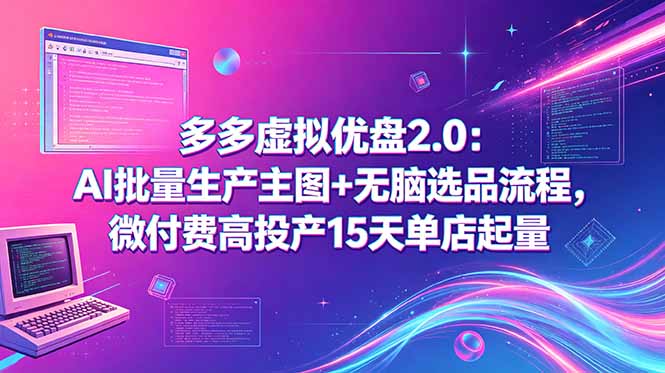 多多虚拟优盘2.0：AI批量生产主图+无脑选品流程，微付费高投产15天单店起量-紫橙资源网