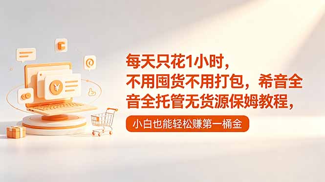 每天只花1小时，不用囤货不用打包，希音全托管无货源保姆教程，小白也能轻松赚第一桶金-紫橙资源网